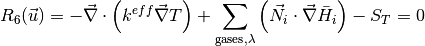 R_6(\vec{u}) = - \vec{\nabla} \cdot \left( k^{eff} \vec{\nabla} T \right) + \sum_{\text{gases}, \lambda} \left( \vec{N}_i \cdot \vec{\nabla}\bar{H}_i \right) - S_T  =  0